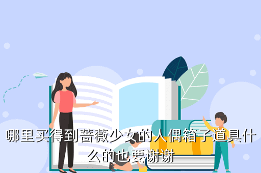 哪里买得到蔷薇少女的人偶箱子道具什么的也要谢谢