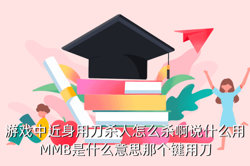 游戏中近身用刀杀人怎么杀啊说什么用MMB是什么意思那个键用刀