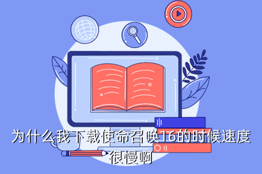 为什么我下载使命召唤16的时候速度很慢啊