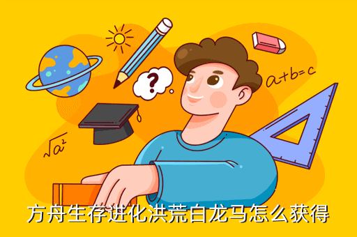 方舟生存进化洪荒白龙马怎么获得