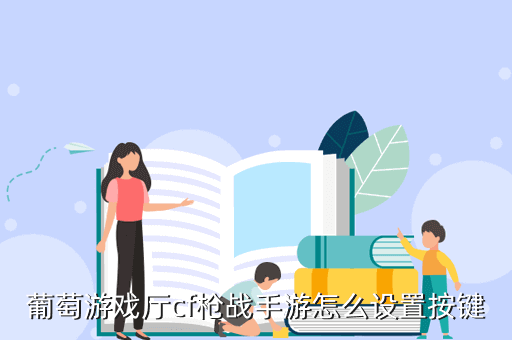 葡萄游戏厅cf枪战手游怎么设置按键