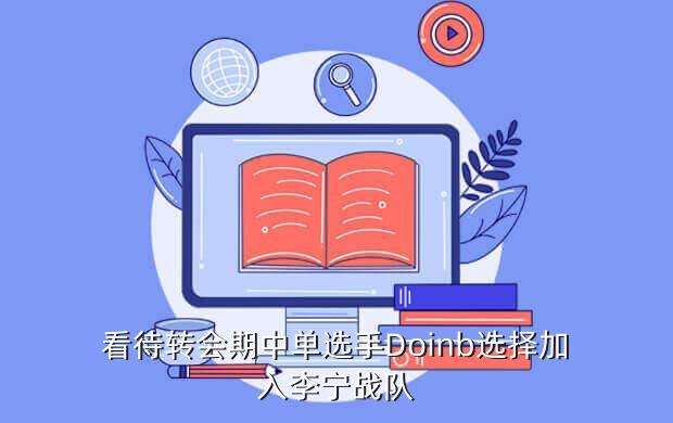 看待转会期中单选手Doinb选择加入李宁战队