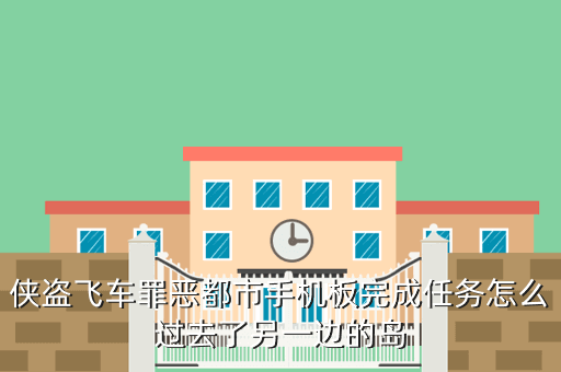 侠盗飞车罪恶都市手机板完成任务怎么过去了另一边的岛