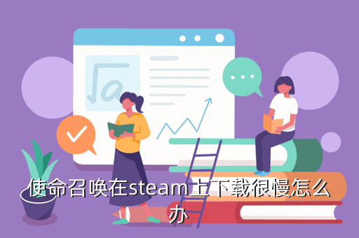 使命召唤在steam上下载很慢怎么办